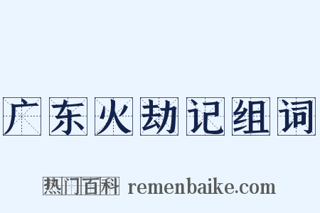 广东火劫记组词是什么意思的图片